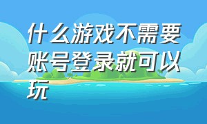 什么游戏不需要账号登录就可以玩