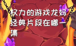 权力的游戏龙妈经典片段在哪一集