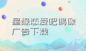 星缘恋爱吧偶像广告下载