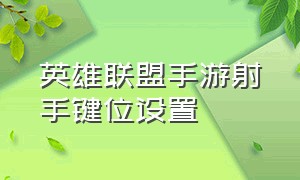 英雄联盟手游射手键位设置（英雄联盟手游射手按键怎么调最好）