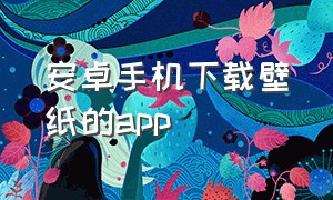 安卓手机下载壁纸的app