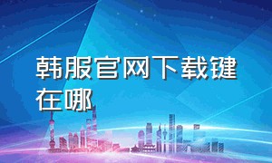 韩服官网下载键在哪