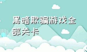 黑暗欺骗游戏全部关卡（黑暗欺骗游戏全部关卡攻略）