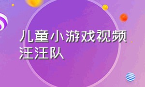 儿童小游戏视频汪汪队（儿童游戏大全3-12岁汪汪队）