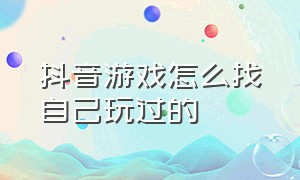 抖音游戏怎么找自己玩过的