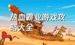 热血霸业游戏攻略大全（新版热血霸业游戏下载）