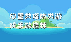 放置类塔防类游戏手游推荐（塔防类免费游戏推荐手游排行榜）