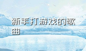 新手打游戏的歌曲