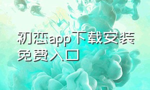 初恋app下载安装免费入口