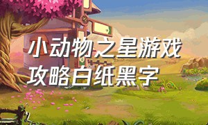 小动物之星游戏攻略白纸黑字