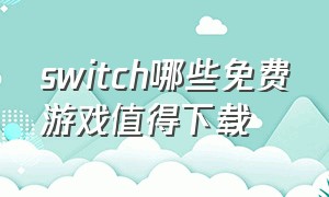 switch哪些免费游戏值得下载