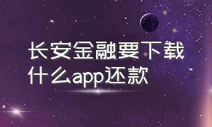 长安金融要下载什么app还款