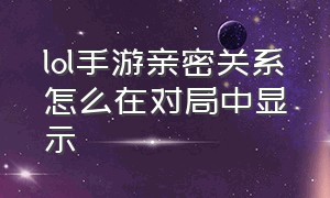 lol手游亲密关系怎么在对局中显示