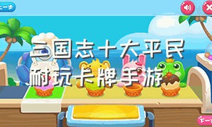 三国志十大平民耐玩卡牌手游