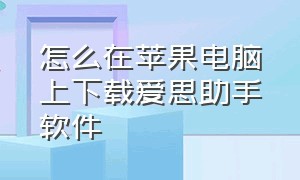 怎么在苹果电脑上下载爱思助手软件