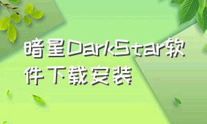 暗星DarkStar软件下载安装（暗星官网下载）