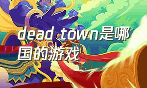 dead town是哪国的游戏（deathtrips游戏在哪玩）