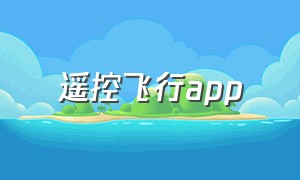 遥控飞行app（四轴飞行器遥控app软件怎么用）