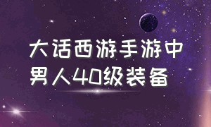 大话西游手游中男人40级装备