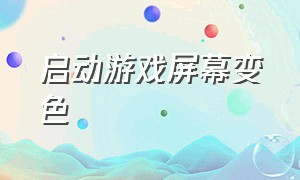 启动游戏屏幕变色