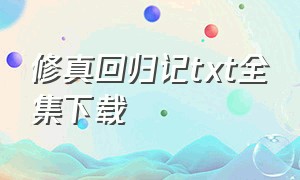 修真回归记txt全集下载