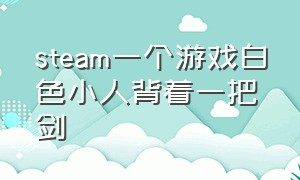 steam一个游戏白色小人背着一把剑