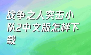 战争之人突击小队2中文版怎样下载