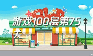 游戏100层第75关（100层第72关）