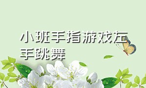 小班手指游戏左手跳舞