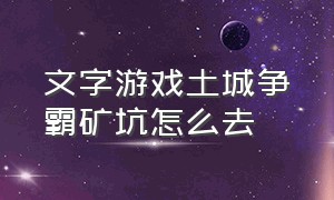 文字游戏土城争霸矿坑怎么去（文字游戏怀旧澡堂过关教程）