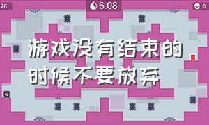 游戏没有结束的时候不要放弃（游戏唯一没有教给我们的就是放弃）