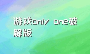 游戏only one破解版（onlyone游戏怎么安装）