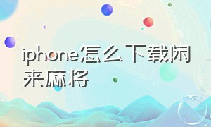 iphone怎么下载闲来麻将