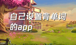 自己设置背单词的app（有没有自己设置单词的背单词app）