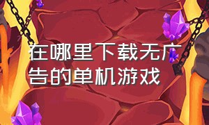 在哪里下载无广告的单机游戏