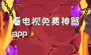 看电视免费神器app（免费看电视的app无广告）