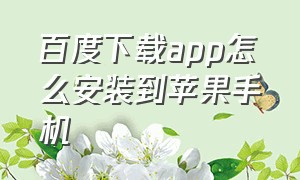 百度下载app怎么安装到苹果手机