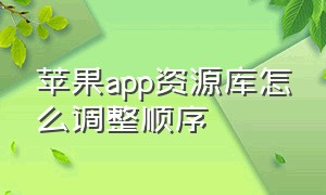 苹果app资源库怎么调整顺序