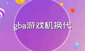 gba游戏机换代（gba游戏机淘汰了吗）