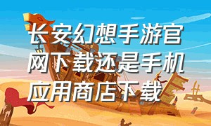 长安幻想手游官网下载还是手机应用商店下载
