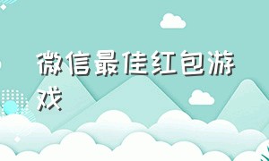 微信最佳红包游戏（2021最新微信红包游戏）