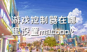 游戏控制器在哪里设置macbook