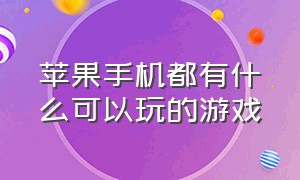 苹果手机都有什么可以玩的游戏