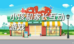 小孩和家长互动游戏（家长和二个小孩互动游戏）