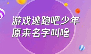 游戏逃跑吧少年原来名字叫啥