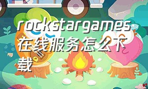 rockstargames在线服务怎么下载