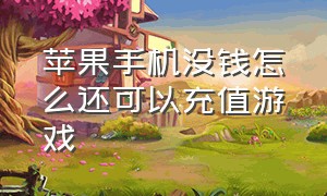 苹果手机没钱怎么还可以充值游戏