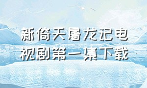 新倚天屠龙记电视剧第一集下载