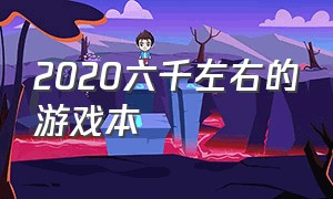 2020六千左右的游戏本