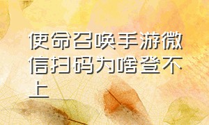 使命召唤手游微信扫码为啥登不上